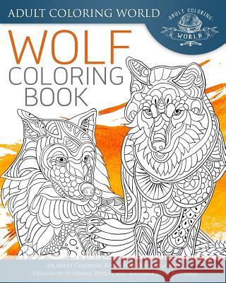 Wolf Coloring Book: An Adult Coloring Book of 40 Zentangle Wolf Designs with Henna, Paisley and Mandala Style Patterns Adult Coloring World 9781533468017 Createspace Independent Publishing Platform