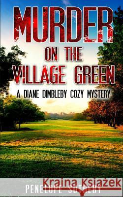 Murder on the Village Green: A Diane Dimbleby Cozy Mystery Penelope Sotheby 9781533468154 Createspace Independent Publishing Platform