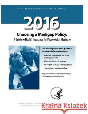 Choosing a Medigap Policy 2016: A Guide to Health Insurance for People with Medicare Centers for Medicare &. Medicaid Service 9781533472939