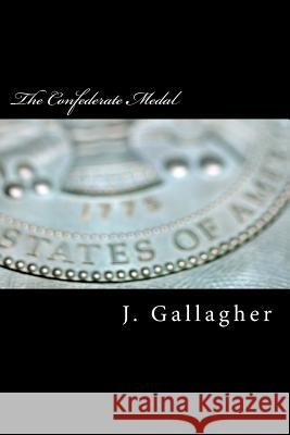 The Confederate Medal J. Gallagher 9781533491084 Createspace Independent Publishing Platform