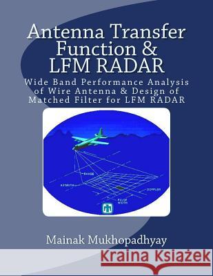 Antenna Transfer Function & LFM RADAR: Wide Band Performance Analysis of Wire Antenna & Design of Matched Filter for LFM RADAR Mainak Mukhopadhyay 9781533493620 Createspace Independent Publishing Platform