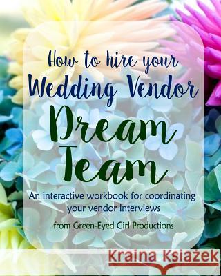 How to Hire Your Wedding Vendor Dream Team: What to ask your potential vendors before you hire them Productions, Green-Eyed Girl 9781533505798