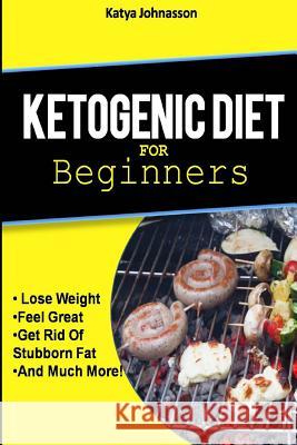 Ketogenic Diet for Beginners: How To Use A Ketogenic Diet For Weight Loss Katya Johansson 9781533531001