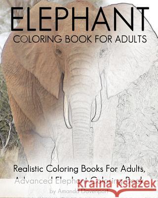 Elephant Coloring Book For Adults: Realistic Coloring Books For Adults, Advanced Elephant Coloring Book For Stress Relief and Relaxation Davenport, Amanda 9781533537430