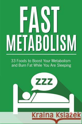 Fast Metabolism: 33 Foods to Boost Your Metabolism and Burn Fat While You Are Sleeping Frank Richards 9781533556349