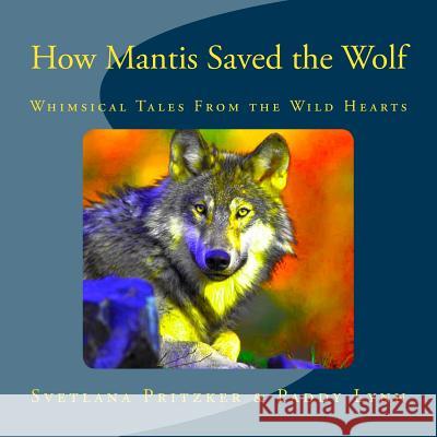 How Mantis Saved the Wolf: Whimsical Tales From the Wild Hearts Lynn, Paddy 9781533594808 Createspace Independent Publishing Platform