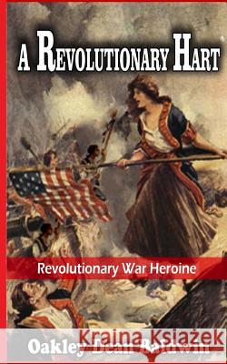 A Revolutionary Hart: Revolutionary War Heroine Oakley Dean Baldwin 9781533625625