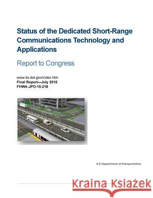 Status of the Dedicated Short-Range Communications Technology and Applications: Report to Congress U. S. Department of Transportation       Penny Hill Press 9781533635846 Createspace Independent Publishing Platform