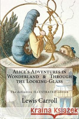 Alice's Adventures in Wonderland & Through the Looking-Glass: The definitive illustrated edition - with the original illustrations by John Tenniel Tenniel, John 9781533653697