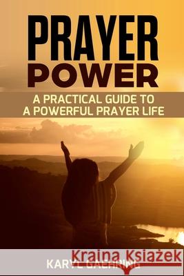 Prayer Power: A Practical Guide To A Powerful Prayer Life Karyl Gaehring 9781533658463 Createspace Independent Publishing Platform