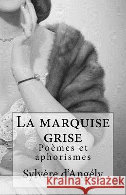 La marquise grise: Poèmes et aphorismes D'Angely, Sylvere 9781533675613 Createspace Independent Publishing Platform