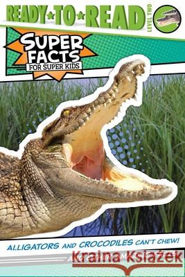 Alligators and Crocodiles Can't Chew!: And Other Amazing Facts (Ready-To-Read Level 2) Feldman, Thea 9781534479807