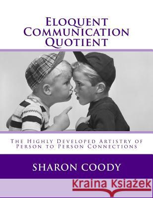 Eloquent Communication Quotient: The Highly Developed Artistry of Person to Person Connections Sharon Cood Deborah Colleen Rose 9781534602694 Createspace Independent Publishing Platform