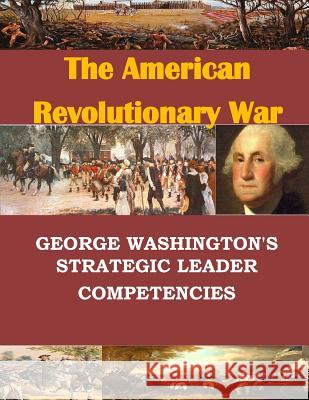George Washington's Strategic Leader Competencies U. S. Army War College                   Penny Hill Press 9781534627666 Createspace Independent Publishing Platform