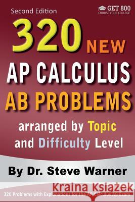 320 AP Calculus AB Problems arranged by Topic and Difficulty Level, 2nd Edition: 160 Test Questions with Solutions, 160 Additional Questions with Answ Warner, Steve 9781534631113