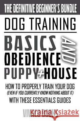 Dog Training: The Definitive Beginner's Bundle: How To Properly Train Your Dog Even If You Currently Know Nothing About It With Thes Books, Vivaco 9781534632400