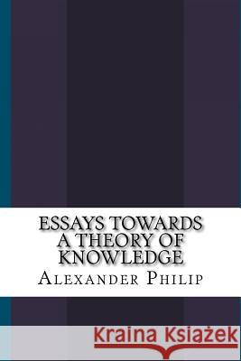 Essays Towards a Theory of Knowledge Alexander Philip 9781534664296