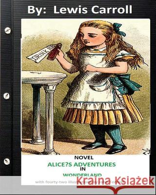 ALICE?S ADVENTURES IN WONDERLAND . NOVEL by Lewis Carroll (Children's Classics): with fourty-two illustrations by John Tenniel Tenniel, John 9781534709843