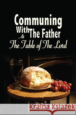 Communing With The Father - Large Print Edition: At the Table of the Lord Wayne C Anderson 9781534743731