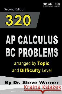 320 AP Calculus BC Problems arranged by Topic and Difficulty Level, 2nd Edition: 160 Test Questions with Solutions, 160 Additional Questions with Answ Warner, Steve 9781534770034 Createspace Independent Publishing Platform