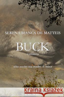 Buck: Una storia d'amore e perdono De Matteis, Serena Bianca 9781534781580 Createspace Independent Publishing Platform