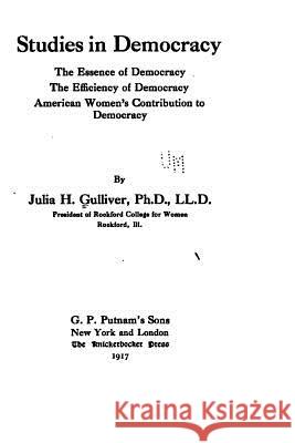 Studies in democracy, the essence of democracy, the efficiency of democracy, American women's contribution to democracy Gulliver, Julia H. 9781534787780