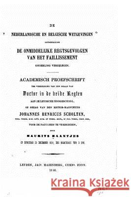 De Nederlandsche en Belgische Wetgevingen Betrekkelijk de Onmiddelijke Regtsgevolgen Van Het Faillissement Onderling Vergeleken. Haantjes, Maurits 9781534789197 Createspace Independent Publishing Platform