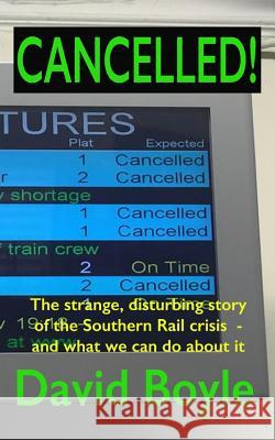 Cancelled!: The strange, disturbing story of the Southern Rail crisis and what to do about it Boyle, David 9781534790087 Createspace Independent Publishing Platform