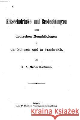 Reiseeindrucken und Beobachtungen eines deutschen Neuphilologen in der Schweia und in Frankreich Hartmann, Karl August Martin 9781534792944