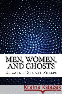Men, Women, and Ghosts Elizabeth Stuart Phelps 9781534797529 Createspace Independent Publishing Platform