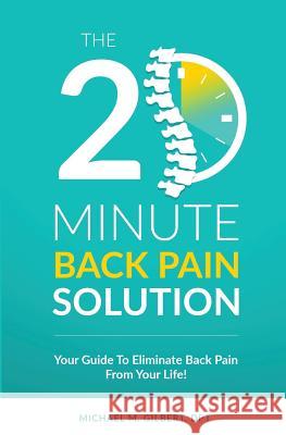 The 20 Minute Back Pain Solution: Your Guide To Eliminate Back Pain From Your Life Gilbert Dpt, Michael M. 9781534809024