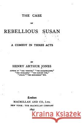 The Case of Rebellious Susan, a Comedy in Three Acts Henry Arthur Jones 9781534817692