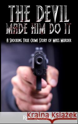 The Devil Made Him Do It: A Shocking True Crime Story of Mass Murder Rod Kackley 9781534837201 Createspace Independent Publishing Platform