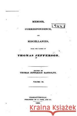 Memoir, Correspondence, and Miscellanies, From the Papers of Thomas Jefferson Jefferson, Thomas 9781534859753 Createspace Independent Publishing Platform