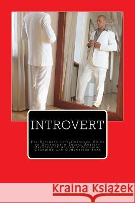 Introvert: The Ultimate Life-Changing Guide to Overcoming Social Anxiety Creating Confidence Becoming Charming and Conquering Fea Neo Monefa 9781534892316