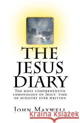 The Jesus Diary - Second Edition: The most comprehensive chronology of Jesus' time of ministry ever written Maxwell, John 9781534893726