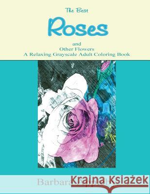 The Best Roses and Other Flowers A Relaxing Grayscale Adult Coloring Book: A Relaxing Grayscale Adult Coloring Book Appleby, Barbara 9781534902244