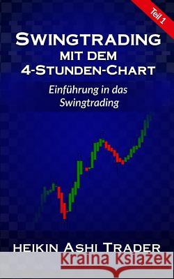 Swingtrading mit dem 4-Stunden-Chart 1: Teil 1: Einführung in das Swingtrading Ashi Trader, Heikin 9781534912717