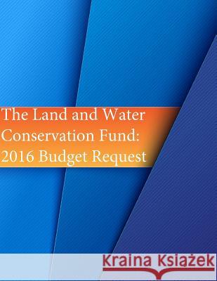The Land and Water Conservation Fund: 2016 Budget Request U. S. Department of the Interior         Penny Hill Press 9781534914025 Createspace Independent Publishing Platform