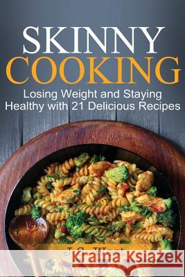 Skinny Cooking: Skinny Cooking: Losing Weight and Staying Healthy with 21 Delicious Recipes J. S. West 9781534924734 Createspace Independent Publishing Platform