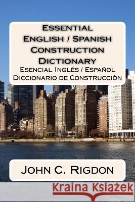 Essential English / Spanish Construction Dictionary: Esencial Ingles / Espanol Diccionario de Construccion John C Rigdon 9781534931688