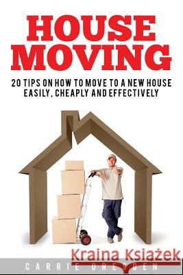 House Moving: 20 Hacks for a Stress-Free House Move (Decluttering, Open House Cleaning, Minimalism Packing, Moving Houses, Moving In Dresden, Carrie 9781534947399 Createspace Independent Publishing Platform