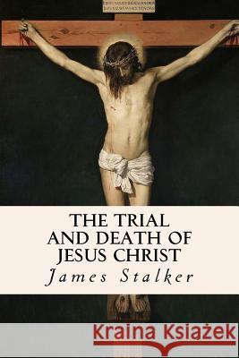 The Trial and Death of Jesus Christ James Stalker 9781534951624