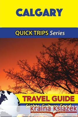 Calgary Travel Guide (Quick Trips Series): Sights, Culture, Food, Shopping & Fun Melissa Lafferty 9781534967854 Createspace Independent Publishing Platform