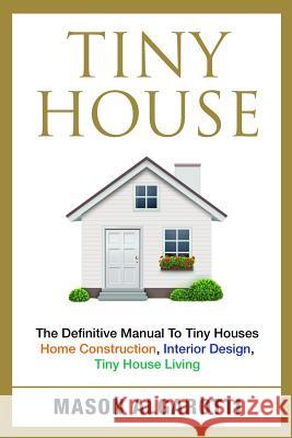 Tiny House: The Definitive Manual To Tiny Houses: Home Construction, Interior Design, Tiny House Living Algarotti, Mason 9781534983366 Createspace Independent Publishing Platform