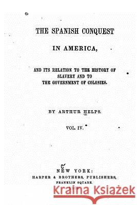 The Spanish Conquest in America - Vol. IV Arthur Helps 9781534991613