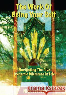 The Work Of Being Your Self: Navigating The Five Dynamic Dilemmas Of Life Leforce, Nick 9781535087490 Createspace Independent Publishing Platform