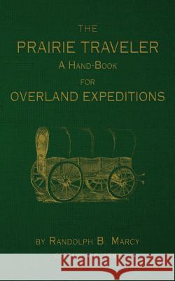 The Prairie Traveler: A Hand-Book for Overland Exploration Capt Randolph B. Marcy 9781535094962 Createspace Independent Publishing Platform