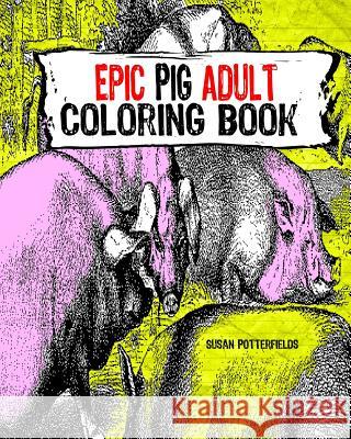 Epic Pig Adult Coloring Book Susan Potterfields 9781535100052