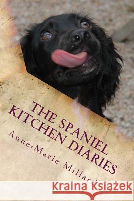 The Spaniel Kitchen Diaries: Springer - Sprocker - Cocker Anne-Marie Millard 9781535119153 Createspace Independent Publishing Platform